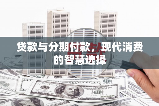 新北贷款与分期付款，现代消费的智慧选择