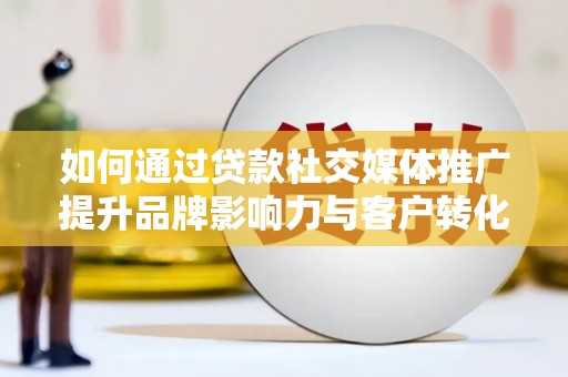 新北如何通过贷款社交媒体推广提升品牌影响力与客户转化率