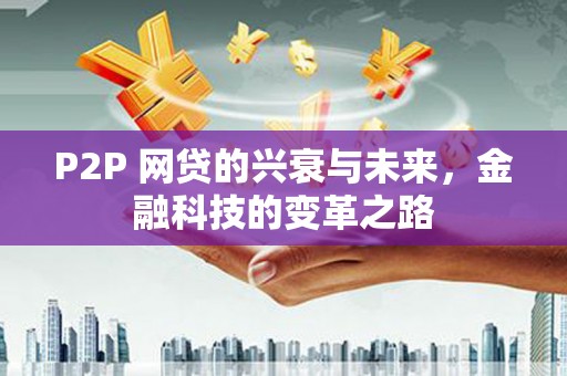 新北P2P 网贷的兴衰与未来，金融科技的变革之路