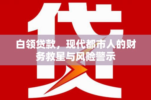 新北白领贷款，现代都市人的财务救星与风险警示