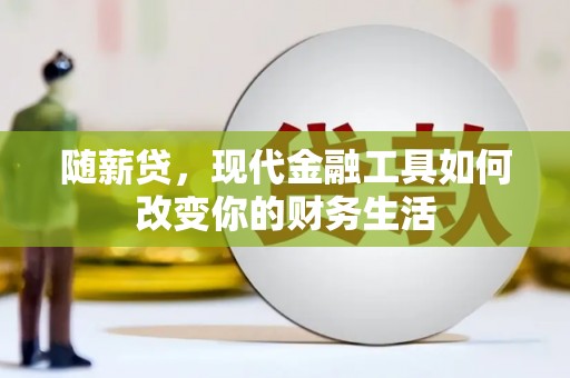 新北随薪贷，现代金融工具如何改变你的财务生活