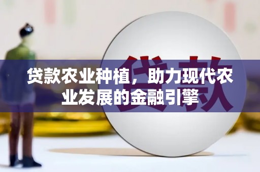 新北贷款农业种植，助力现代农业发展的金融引擎