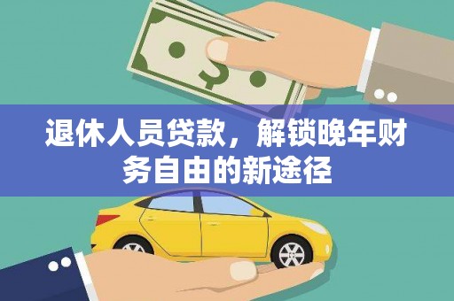 新北退休人员贷款，解锁晚年财务自由的新途径