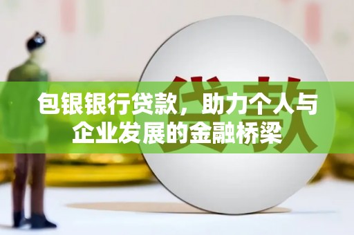 新北包银银行贷款，助力个人与企业发展的金融桥梁