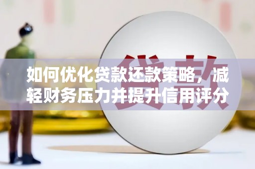 新北如何优化贷款还款策略，减轻财务压力并提升信用评分