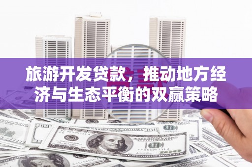 新北旅游开发贷款，推动地方经济与生态平衡的双赢策略