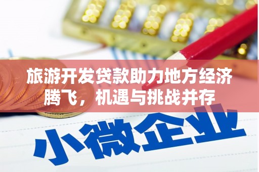 新北旅游开发贷款助力地方经济腾飞，机遇与挑战并存
