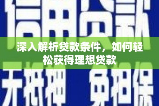 新北深入解析贷款条件，如何轻松获得理想贷款
