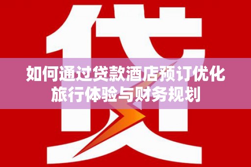 新北如何通过贷款酒店预订优化旅行体验与财务规划