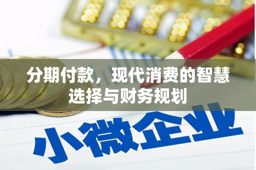 新北分期付款，现代消费的智慧选择与财务规划
