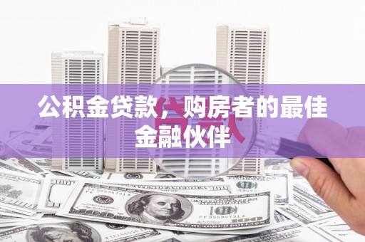 新北公积金贷款，购房者的最佳金融伙伴