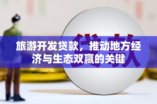 新北旅游开发贷款，推动地方经济与生态双赢的关键