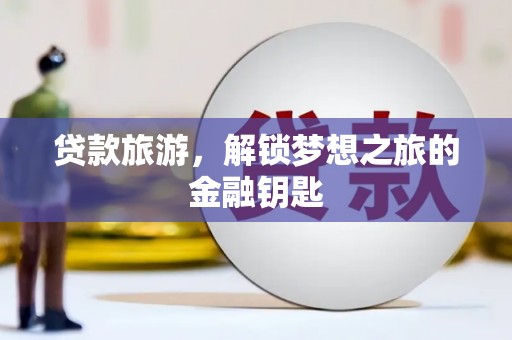 新北贷款旅游，解锁梦想之旅的金融钥匙