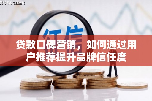 新北贷款口碑营销，如何通过用户推荐提升品牌信任度