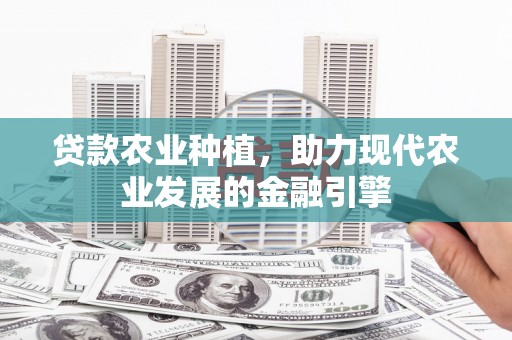 新北贷款农业种植，助力现代农业发展的金融引擎
