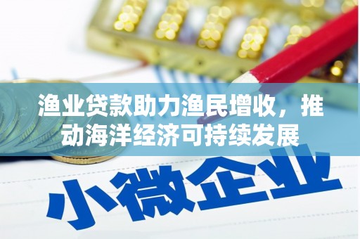 新北渔业贷款助力渔民增收，推动海洋经济可持续发展