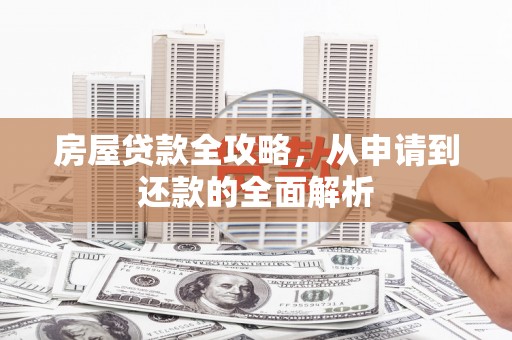 新北房屋贷款全攻略，从申请到还款的全面解析