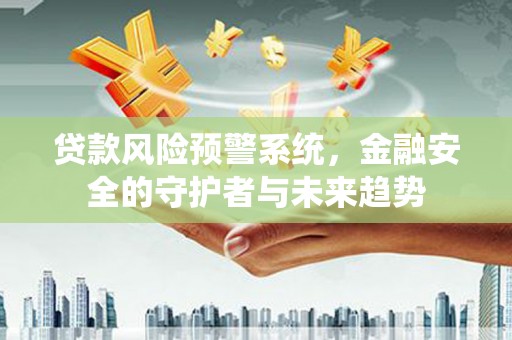 新北贷款风险预警系统，金融安全的守护者与未来趋势