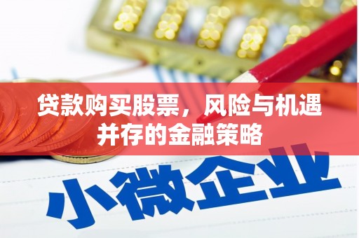 新北贷款购买股票，风险与机遇并存的金融策略