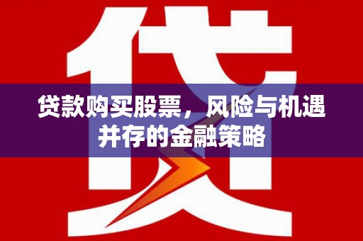 新北贷款购买股票，风险与机遇并存的金融策略