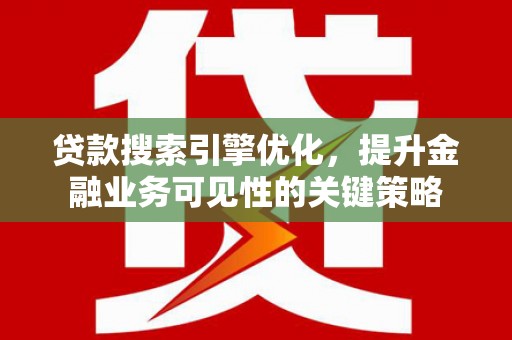 新北贷款搜索引擎优化，提升金融业务可见性的关键策略