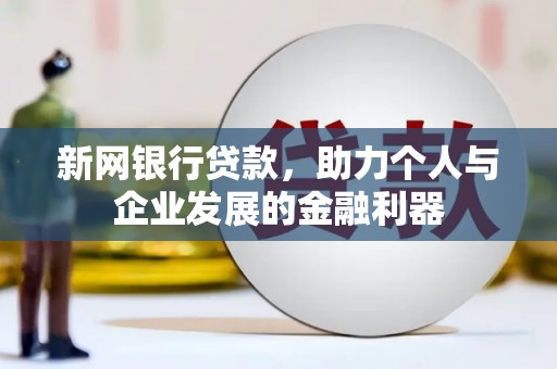 新北新网银行贷款，助力个人与企业发展的金融利器