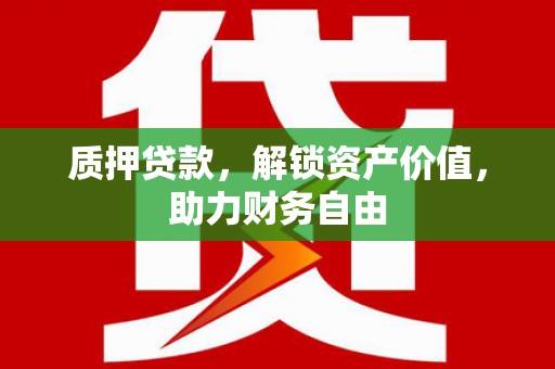 新北质押贷款，解锁资产价值，助力财务自由