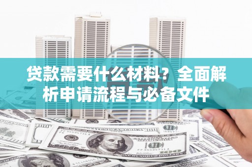 新北贷款需要什么材料？全面解析申请流程与必备文件