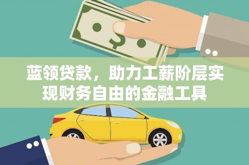 新北蓝领贷款，助力工薪阶层实现财务自由的金融工具