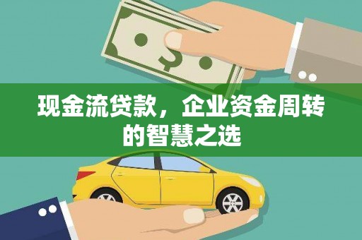 新北现金流贷款，企业资金周转的智慧之选