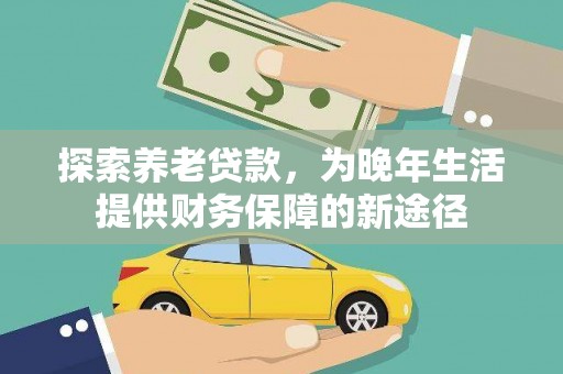 新北探索养老贷款，为晚年生活提供财务保障的新途径