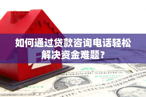 新北如何通过贷款咨询电话轻松解决资金难题？