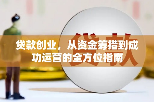 新北贷款创业，从资金筹措到成功运营的全方位指南
