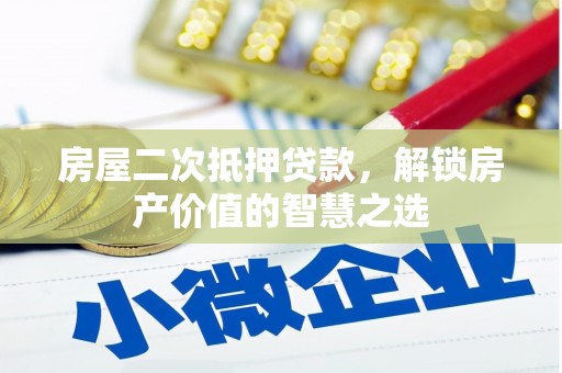新北房屋二次抵押贷款，解锁房产价值的智慧之选
