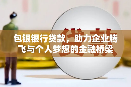 新北包银银行贷款，助力企业腾飞与个人梦想的金融桥梁