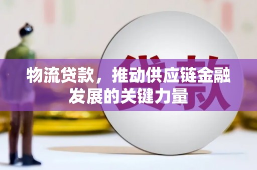 新北物流贷款，推动供应链金融发展的关键力量
