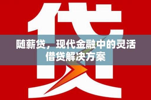 新北随薪贷，现代金融中的灵活借贷解决方案