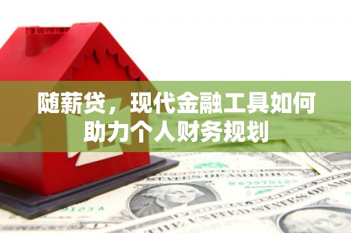 新北随薪贷，现代金融工具如何助力个人财务规划