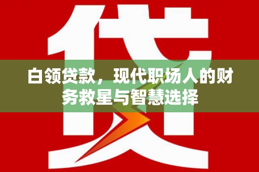 新北白领贷款，现代职场人的财务救星与智慧选择