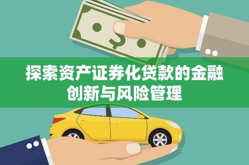 新北探索资产证券化贷款的金融创新与风险管理