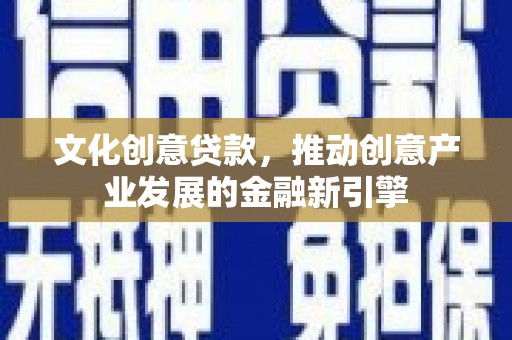 新北文化创意贷款，推动创意产业发展的金融新引擎