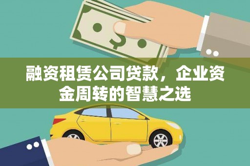 新北融资租赁公司贷款，企业资金周转的智慧之选