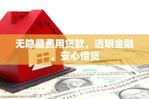 新北无隐藏费用贷款，透明金融，安心借贷