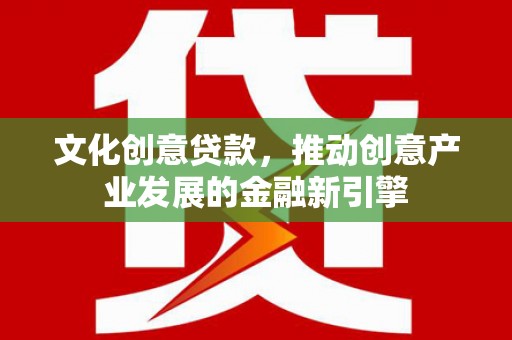 新北文化创意贷款，推动创意产业发展的金融新引擎
