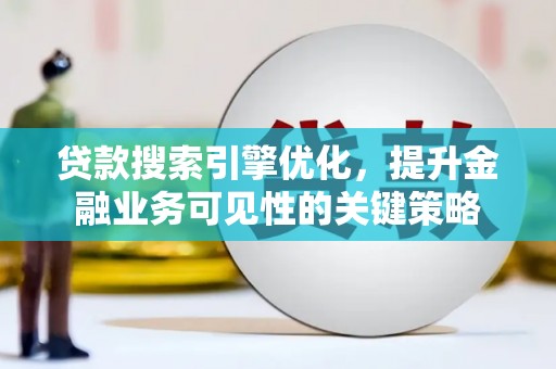 新北贷款搜索引擎优化，提升金融业务可见性的关键策略