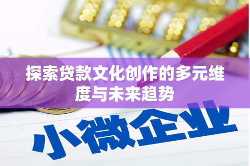 新北探索贷款文化创作的多元维度与未来趋势