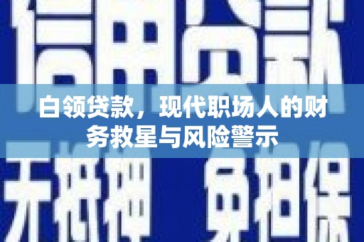 新北白领贷款，现代职场人的财务救星与风险警示