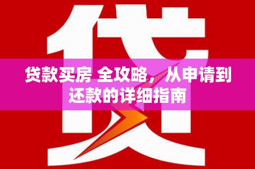 新北贷款买房 全攻略，从申请到还款的详细指南