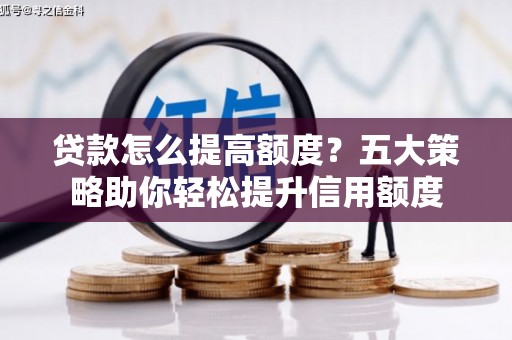 新北贷款怎么提高额度？五大策略助你轻松提升信用额度