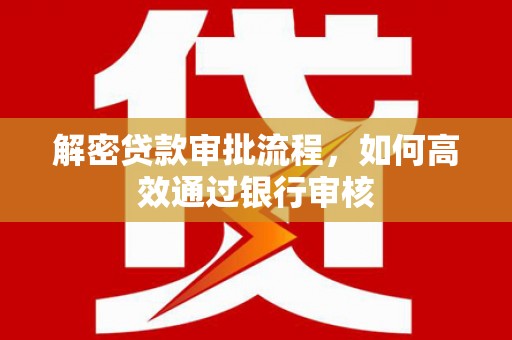 新北解密贷款审批流程，如何高效通过银行审核